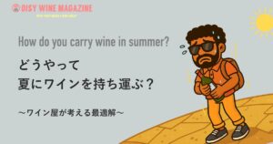 どうやって「夏」にワインを持ち運ぶ？ワイン屋が考える最適解