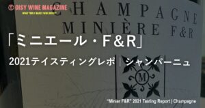 「ミニエール・F＆R」2021テイスティングレポ｜シャンパーニュ
